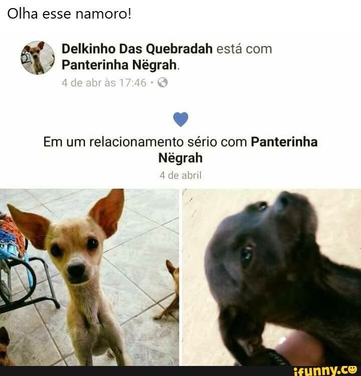 Olha esse namoro!
Delkinho Das Quebradah está com
NI Panterinha Nêgrah.
Em um relacionamento sério com Panterinha
Négrah