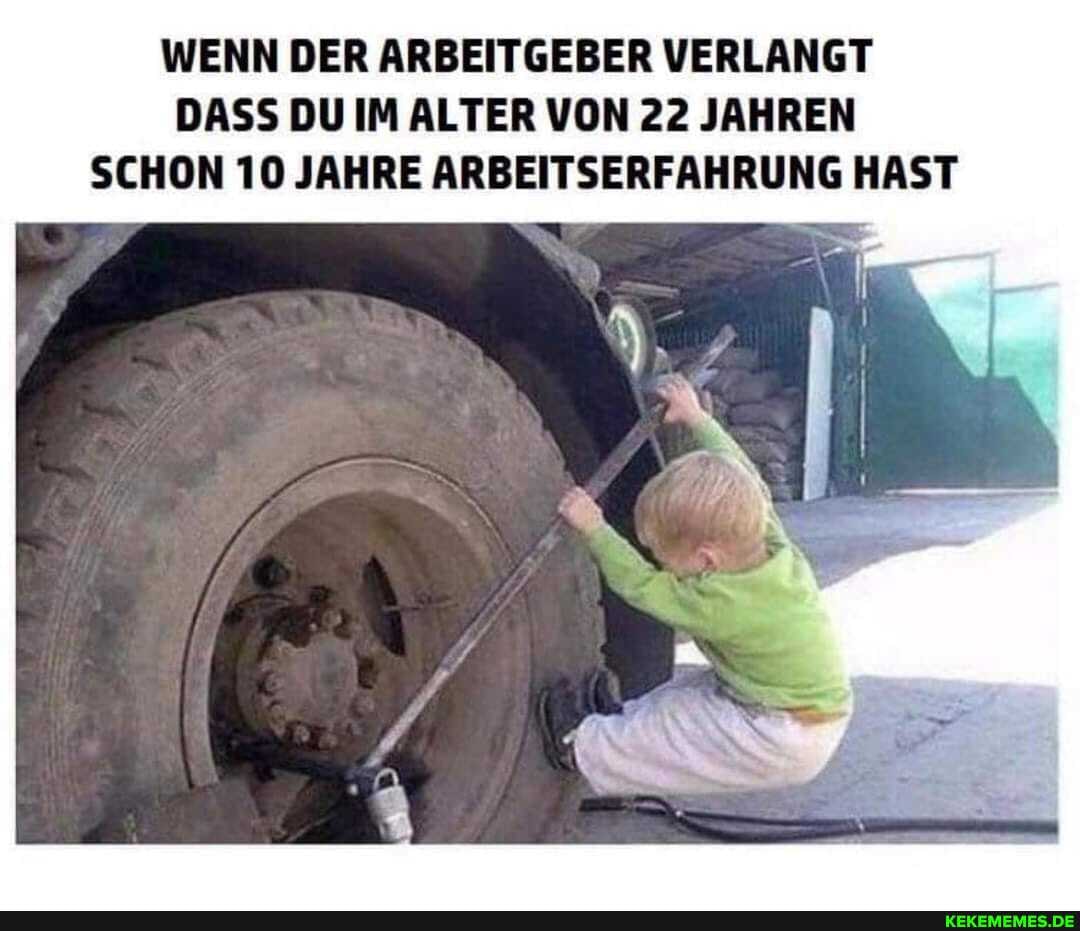 WENN DER ARBEITGEBER VERLANGT DASS DU IM ALTER VON 22 JAHREN SCHON 10 JAHRE ARBEITSERFAHRUNG HAST