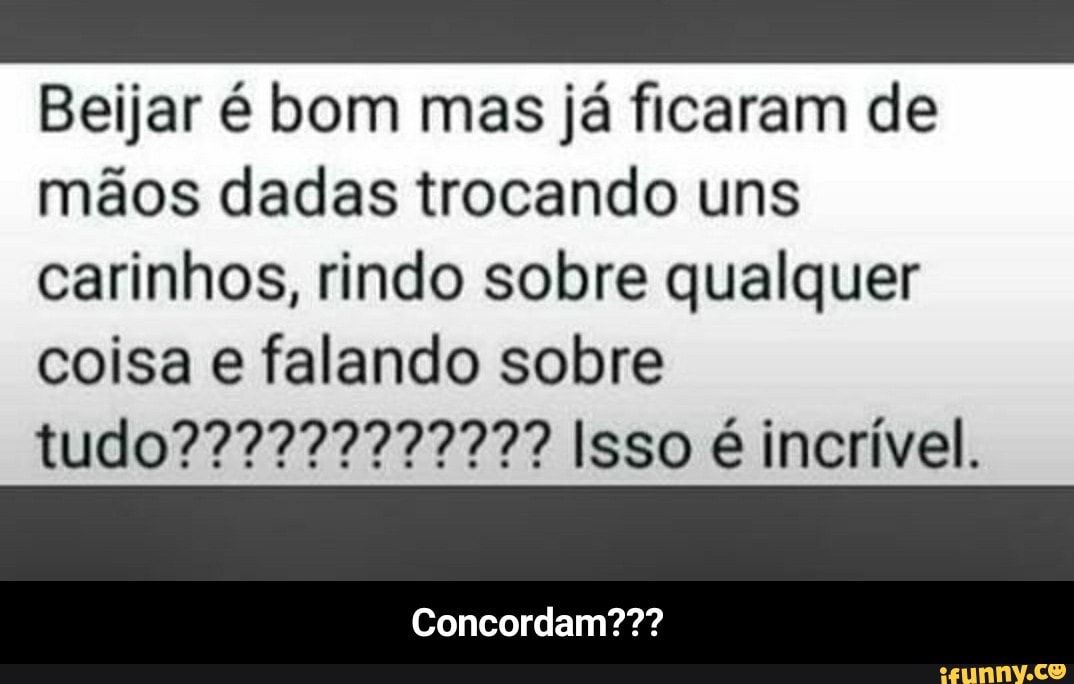 Beijar é bom mas já ficaram de
mãos dadas trocando uns
carinhos, rindo sobre qualquer
coisa e falando sobre
Concordam??? - Concordam???