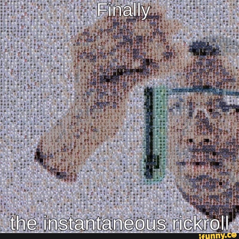 Finally
the instantaneous rickroll