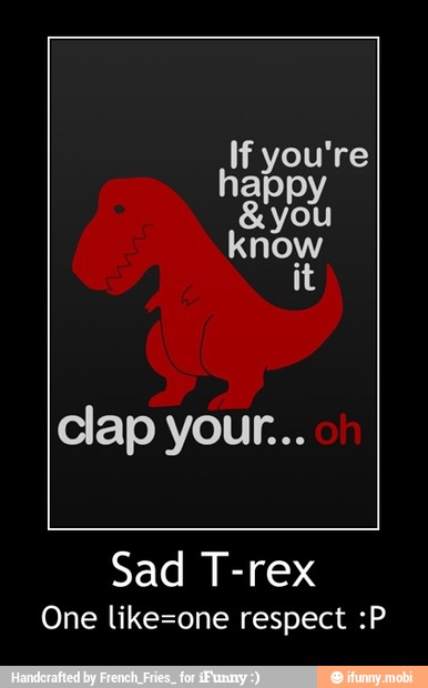 If you're
Sad T-rex
One like=one respect :P - Sad T-rex
One like=one respect :P