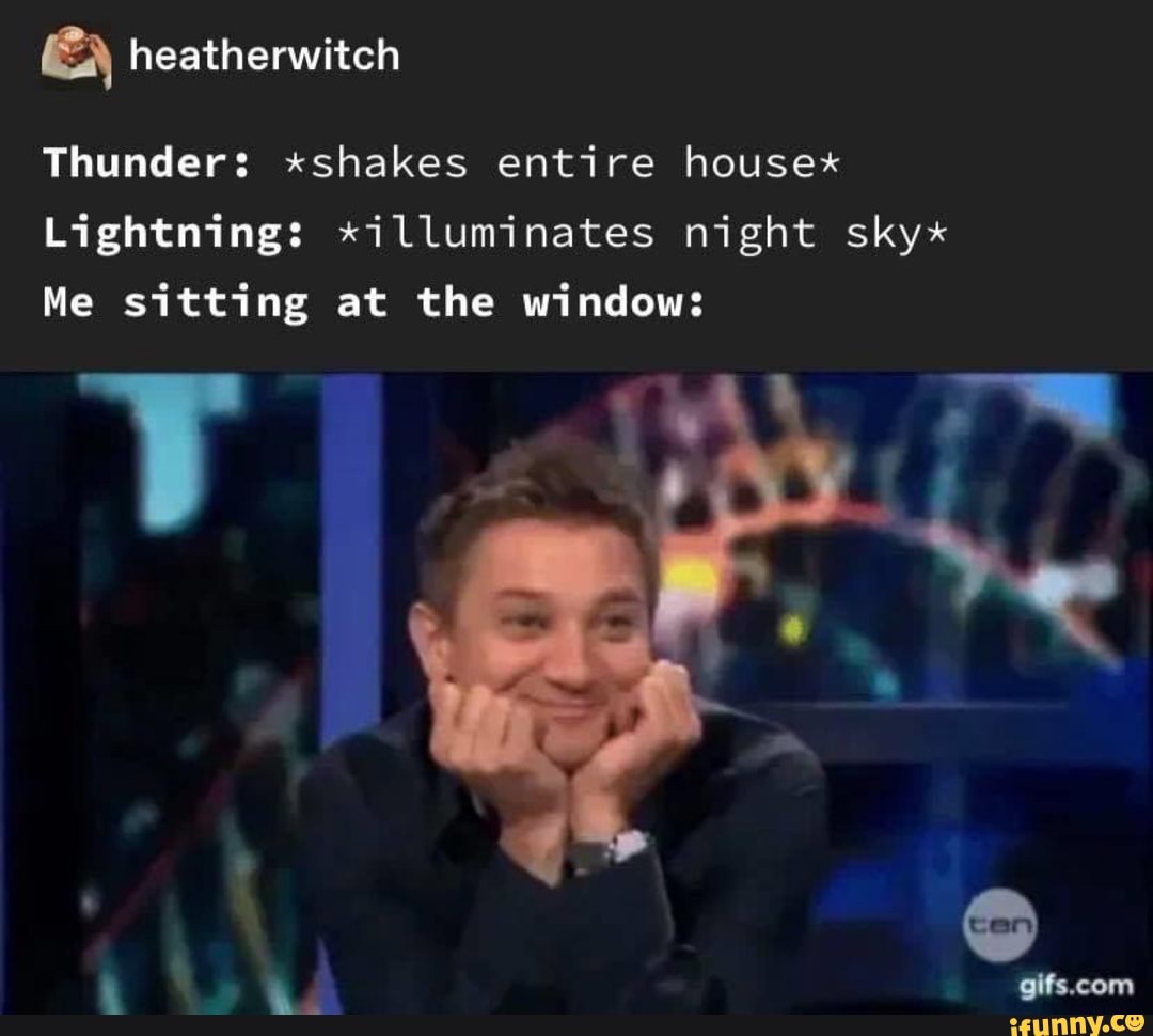 Thunder: xshakes entire housex
Lightning: *illuminates night sky*
Me sitting at the window: