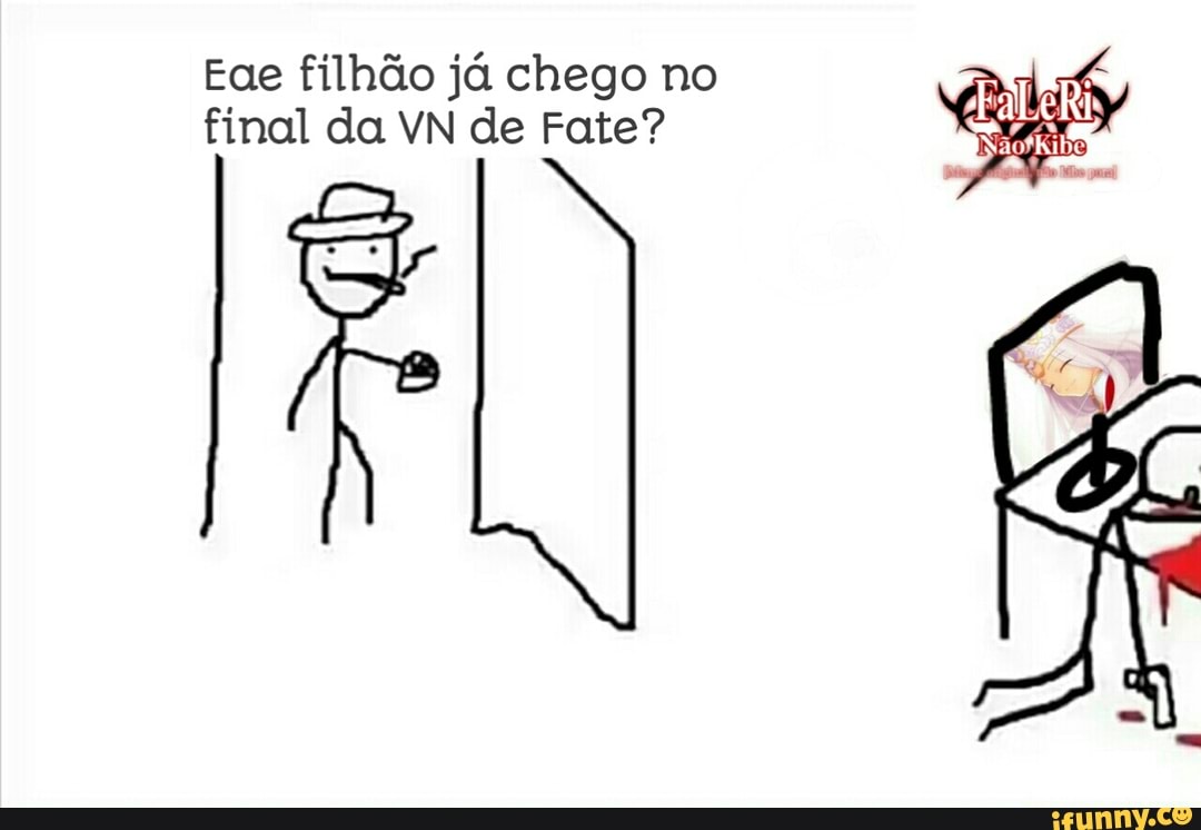 Eae filhão já chego no
final da VN de Fate?
FL