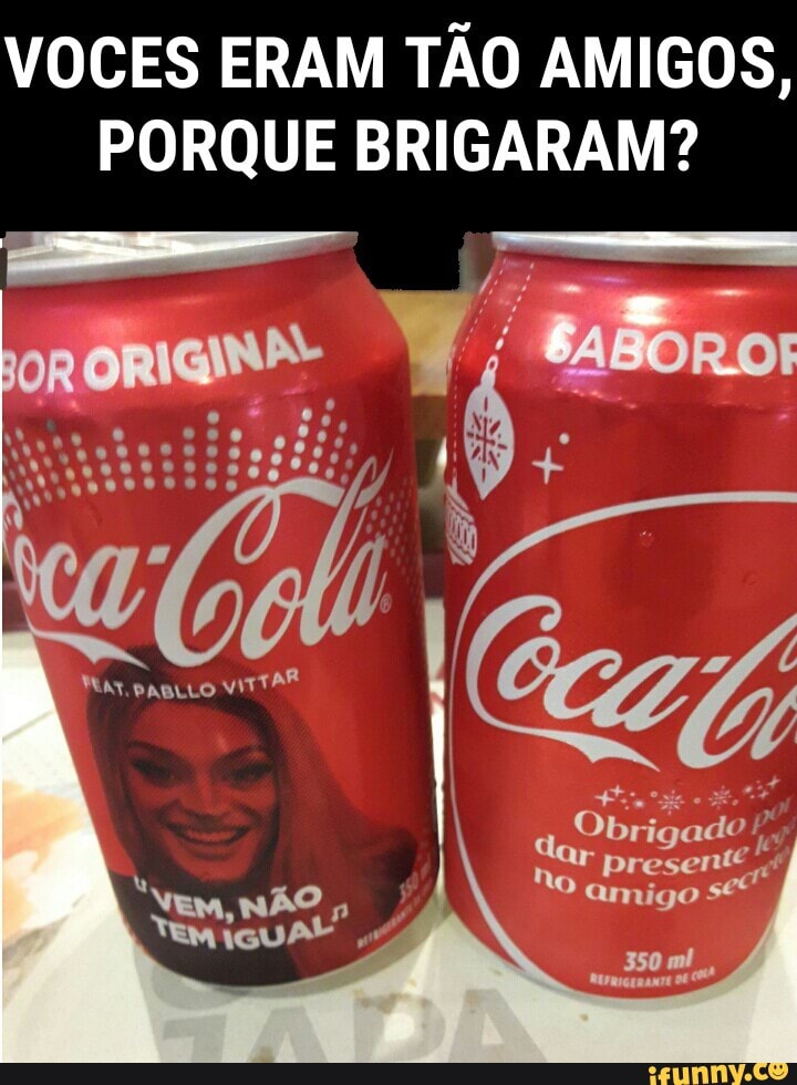 VOCES ERAM TAO AMIGOS,
PORQUE BRIGARAM?