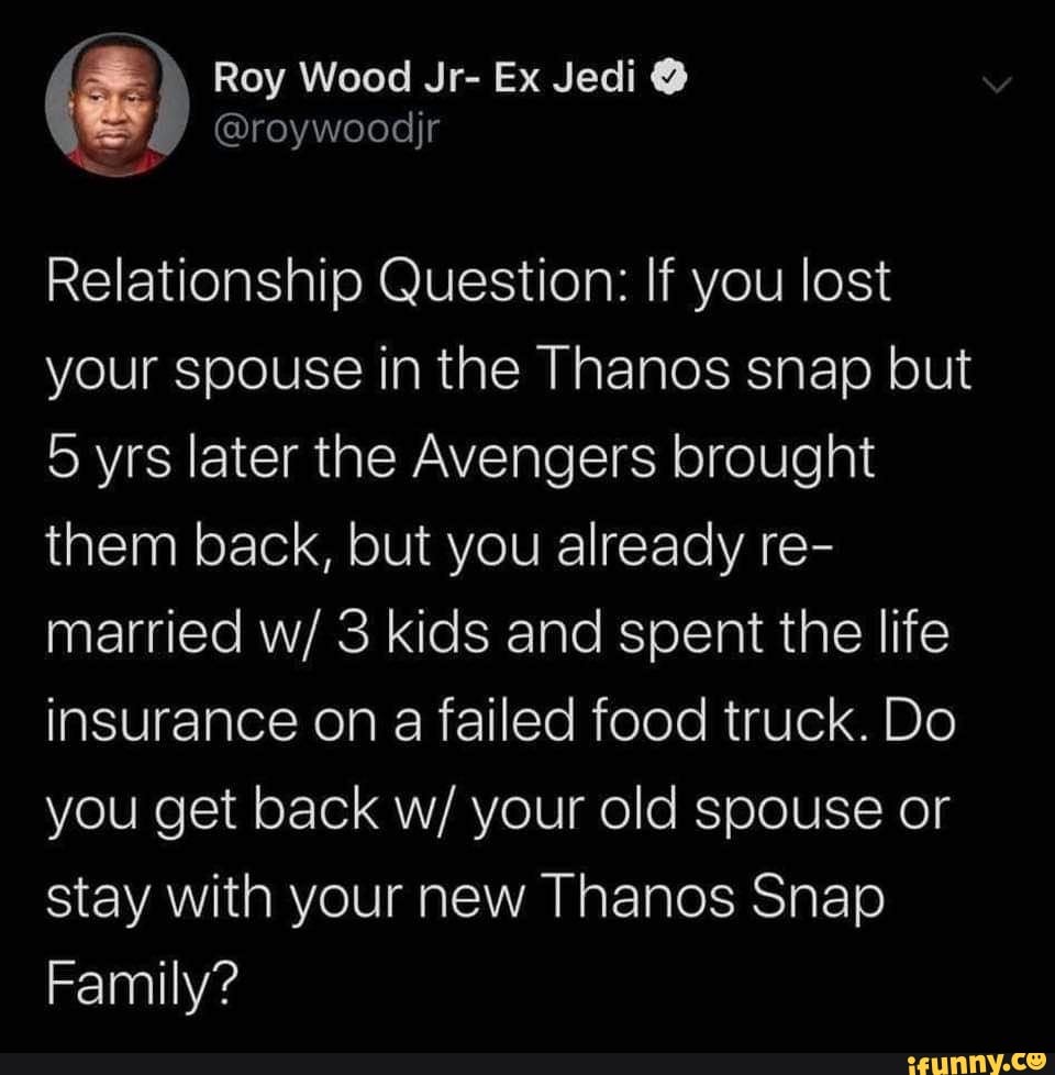 Roy Wood Jr Roywoodjr Ex Jedi Roywoodjr Relationship Question If You Lost Your Spouse In The Thanos Snap But 5 Yrs Later The Avengers Brought Them Back But You Already