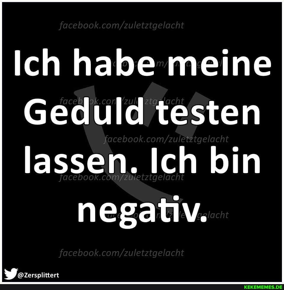 Ich habe meine
Geduld testen
ook.com/
lassen. Ich bin negativ.