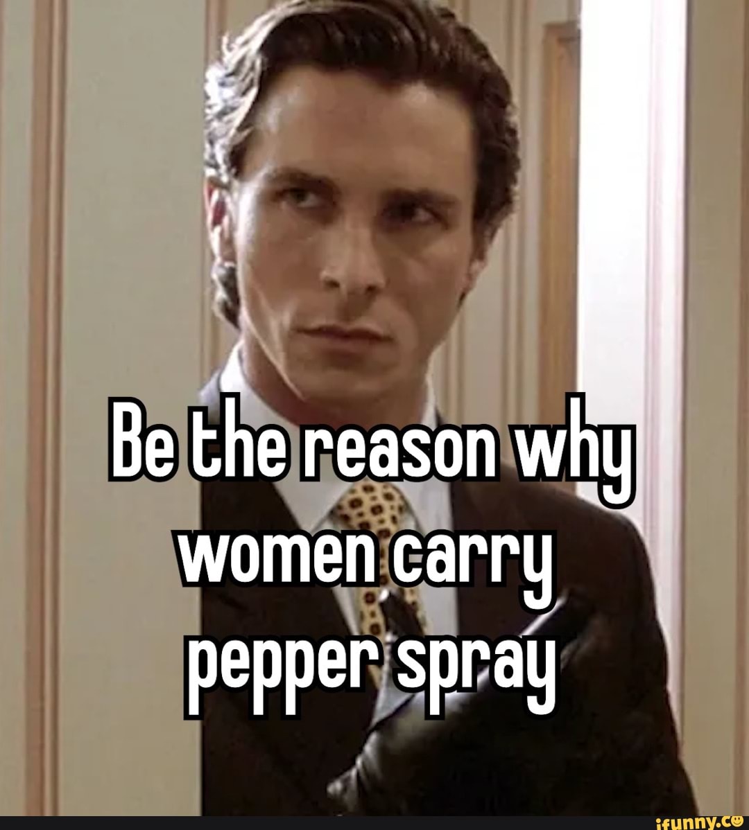 Be the reason why women carry pepper spray )