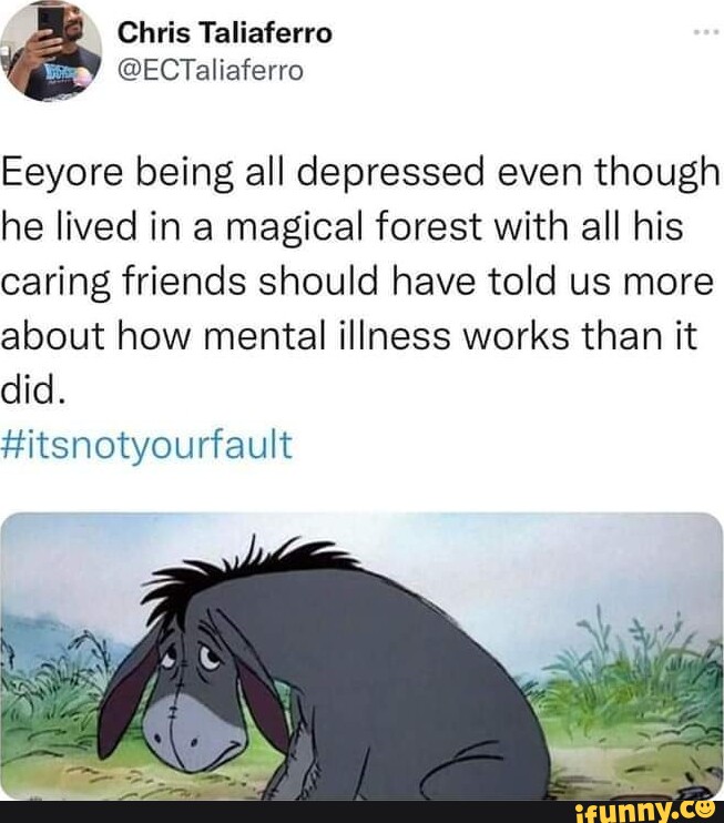 Chris Taliaferro Eeyore being all depressed even though he lived in a