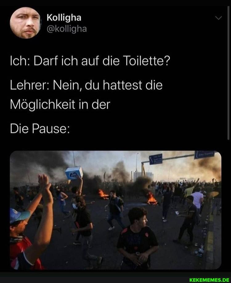 Ich: Darf ich auf die Toilette?
Lehrer: Nein, du hattest die
Möglichkeit in der
Die Pause: