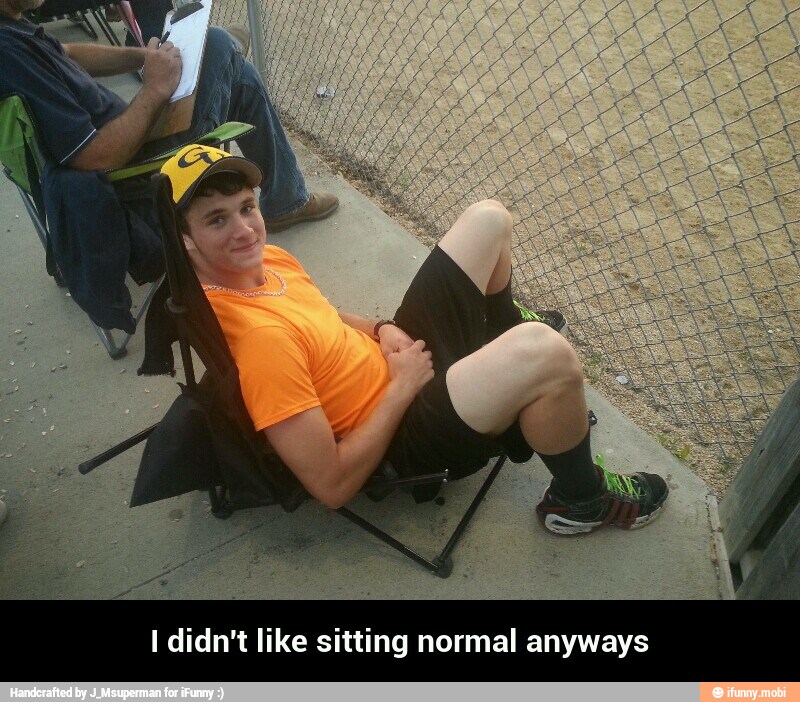 I didn't like sitting normal anyways - I didn't like sitting normal anyways