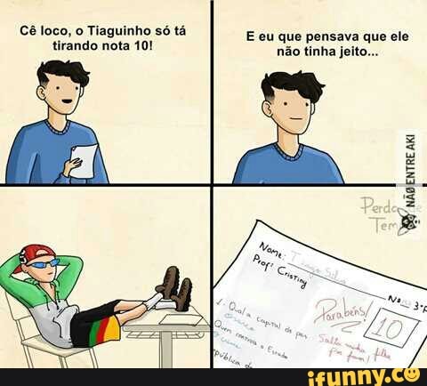 Cê loco, o Tiaguinho só tá
tirando
E eu que pensava que ele