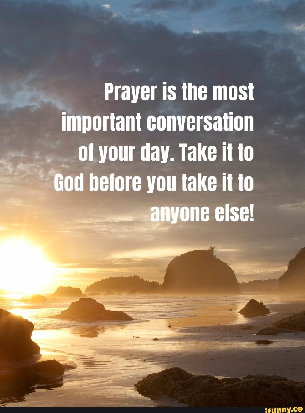 Prayer is the most important conversation of your day Take it to God