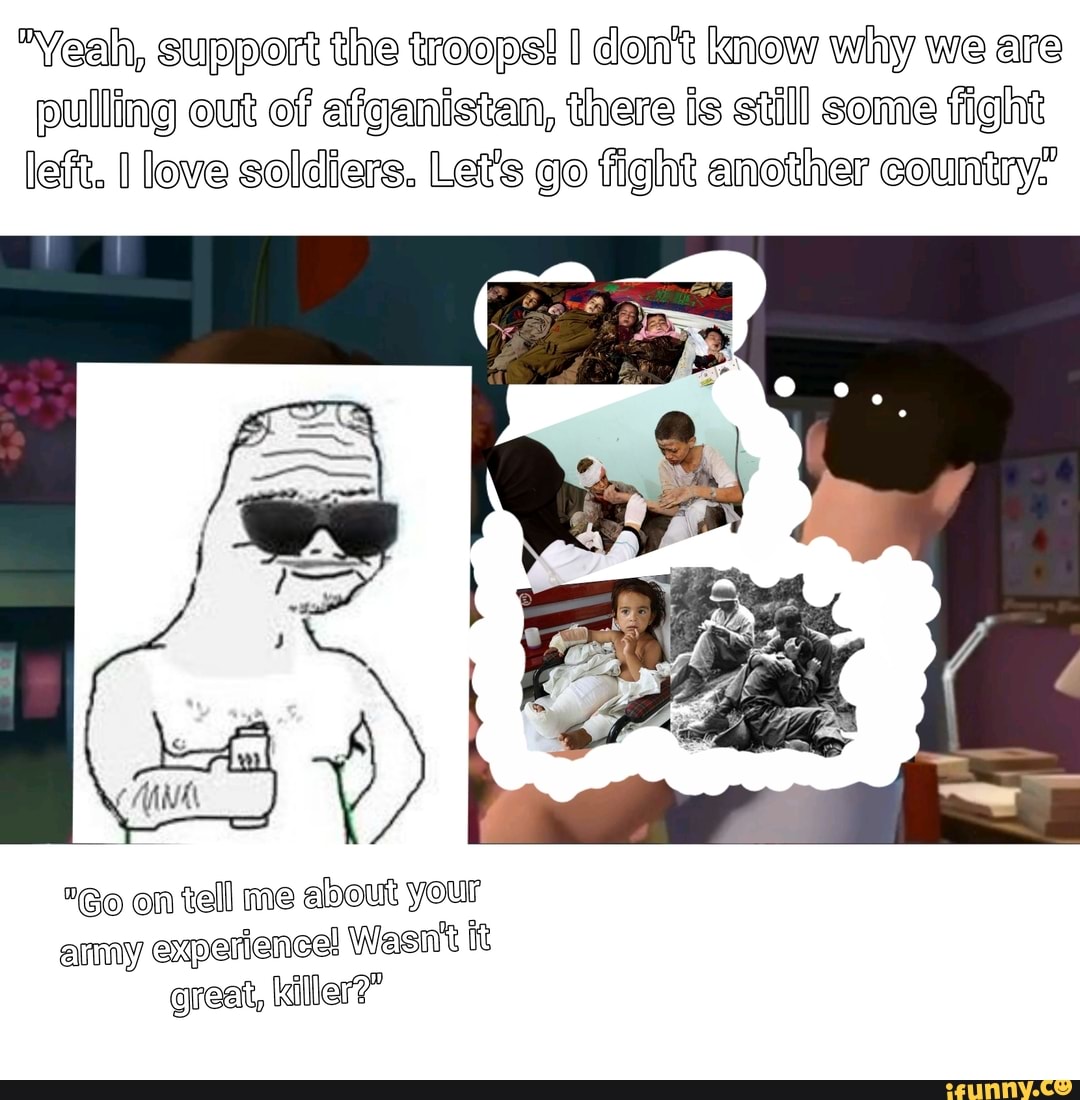 Yeal, support the troops! I don't know why we are pulling out of afiganistan, there is still some fight left. love soldiers. Let's go fight another country,'
"Go on tell me about your amy experience Wasn't ft great, killer?"