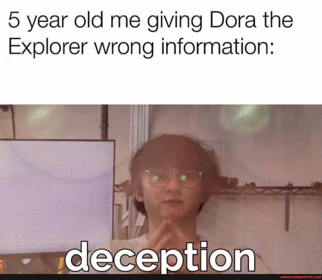 5 year old me giving Dora the
Explorer wrong information:
dacantion