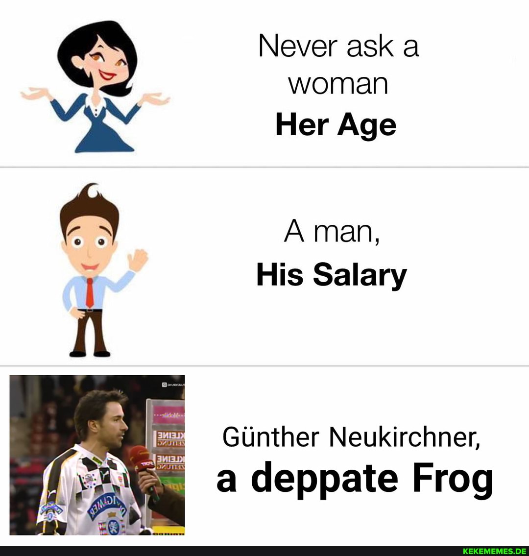 Never ask a woman Her Age A man, His Salary Gunther Neukirchner, a deppate Frog