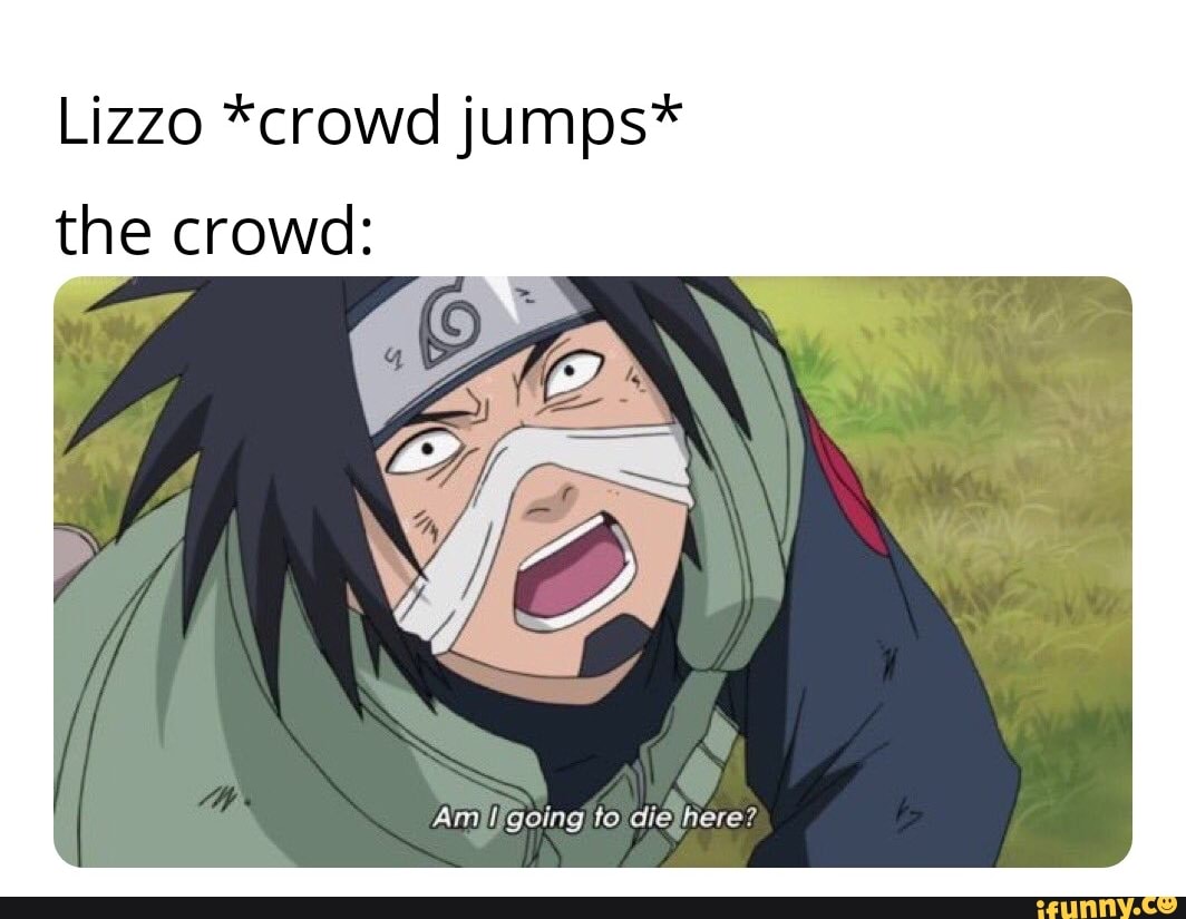 Lizzo *crowd jumps*
the crowd: