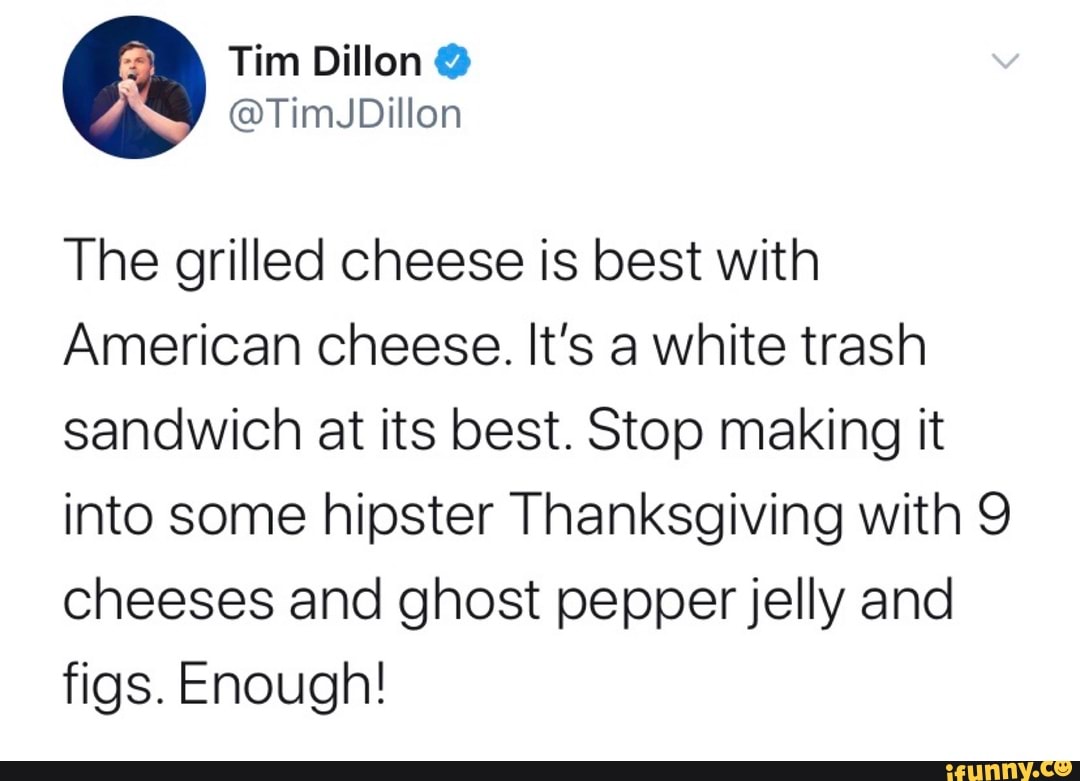The grilled cheese is best with American cheese. It's a white trash