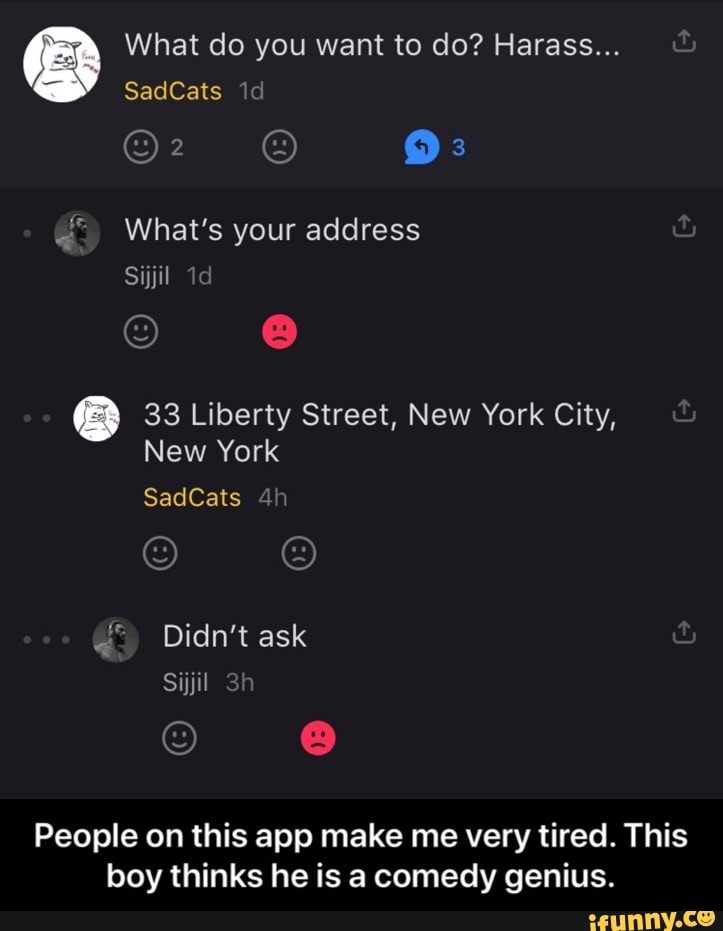 33 Liberty Street, New York City,
People on this app make me very tired. This
boy thinks he is a comedy genius. - People on this app make me very tired. This boy thinks he is a comedy genius.