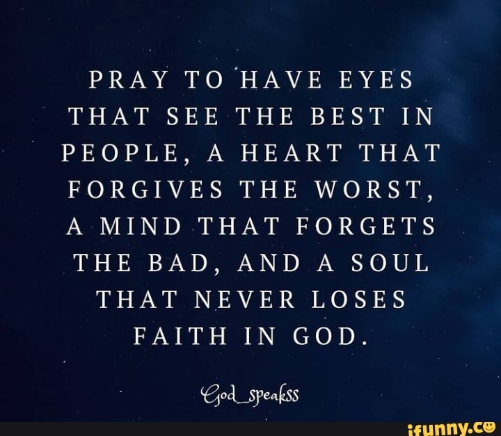 PRAY TO HAVE EYES THAT SEE THE BEST IN PEOPLE, A HEART THAT FORGIVES ...