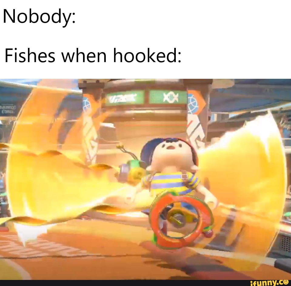 Nobody:
Fishes when hooked: