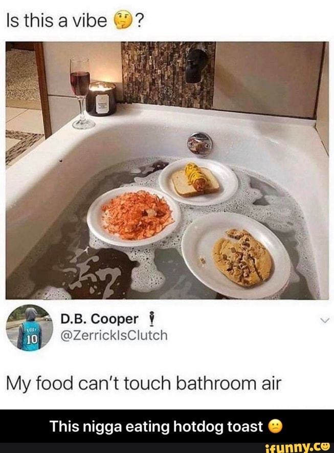 My food can't touch bathroom air
This nigga eating hotdog toast O - This nigga eating hotdog toast 😕
