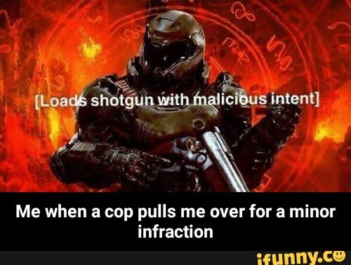 a
Me when a cop pulls me over for a minor
infraction - Me when a cop pulls me over for a minor infraction
