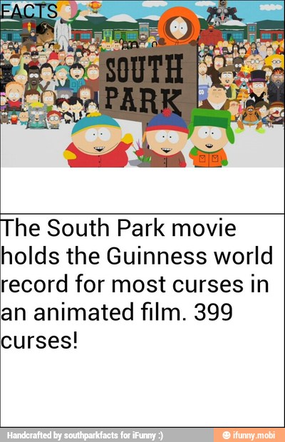 The South Park movie
holds the Guinness world
record for most curses in
an animated film. 399
curses!