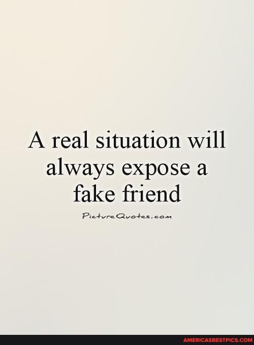 A real situation will
always expose a fake friend