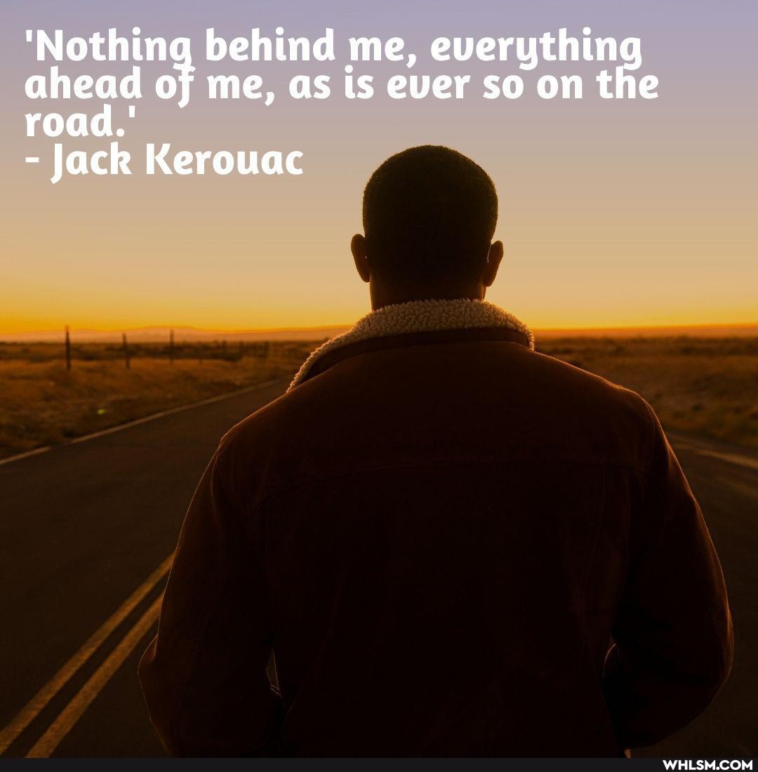 'Nothing behind me, everythin ahead oj me, as is ever so on the
r e
- Jack Kerouac