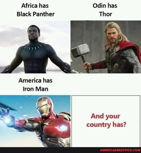Africa has Odin has
Black Panther Thor
America has ron Man
And your country has?