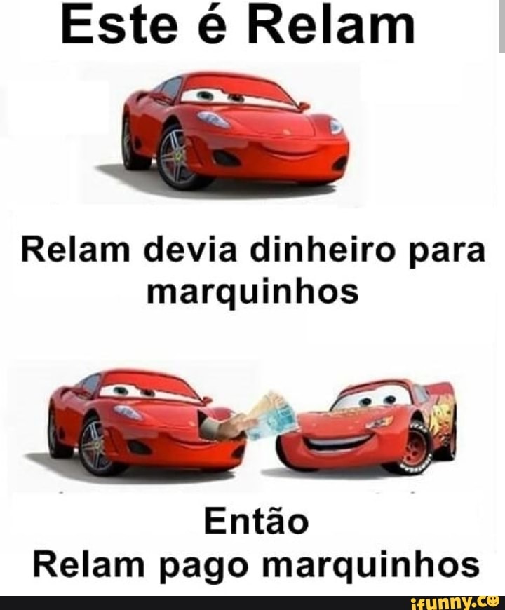 Este é Relam
Relam devia dinheiro para
marquinhos
Entao
Relam pago marquinhos