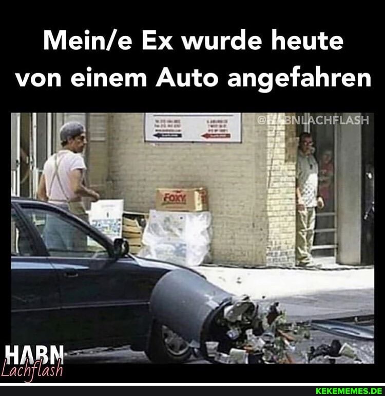 Ex wurde heute von einem Auto angefahren
ach