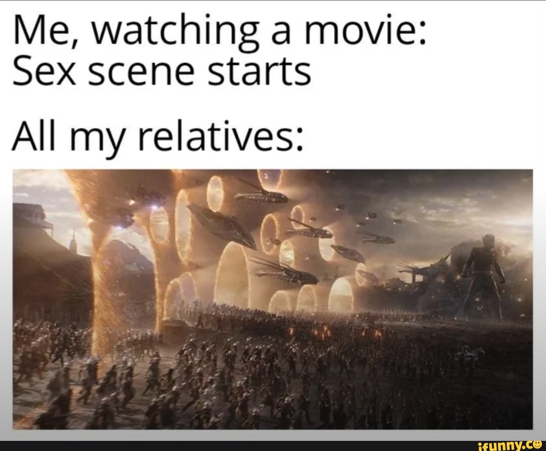 Me, watching a movie: Sex scene starts All my relatives: - iFunny