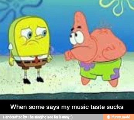 When some says my music taste sucks - When some says my music taste sucks