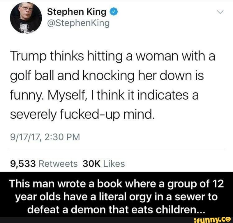 Trump Thinks Hitting A Woman With A Golf Ball And Knocking Her Down Is Funny Myself Ithink It Indicates A Severely Fucked Up Mind 9 17 17 2 30 Pm 9 533 Retweets 30k Likes This Man - stephen kings it the sewers roblox