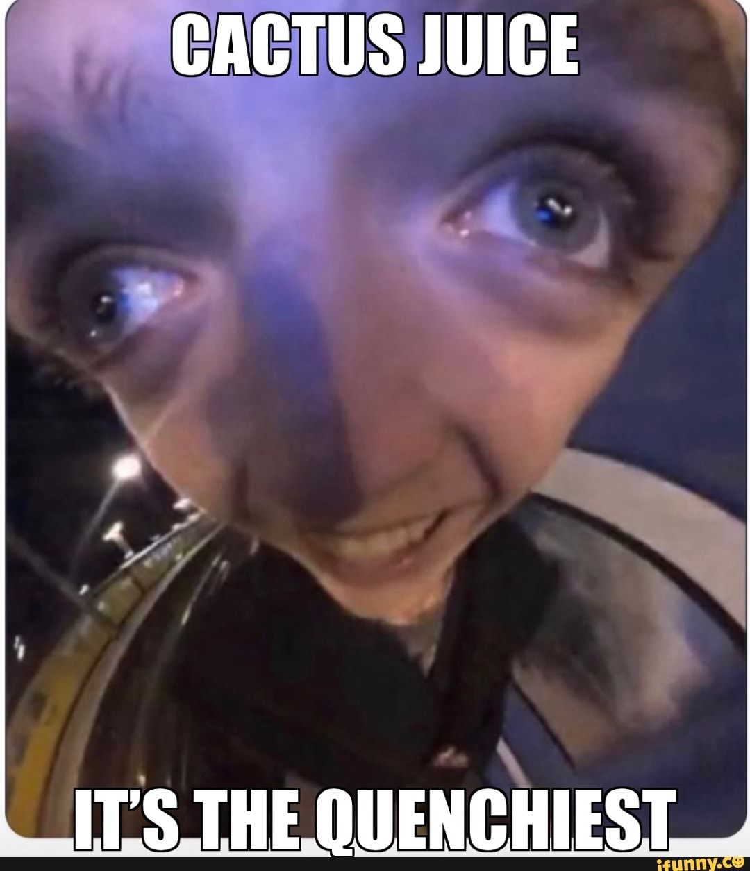 CACTUS JUICE [ITS THEQUENCHIEST - iFunny, image size:1080x1255