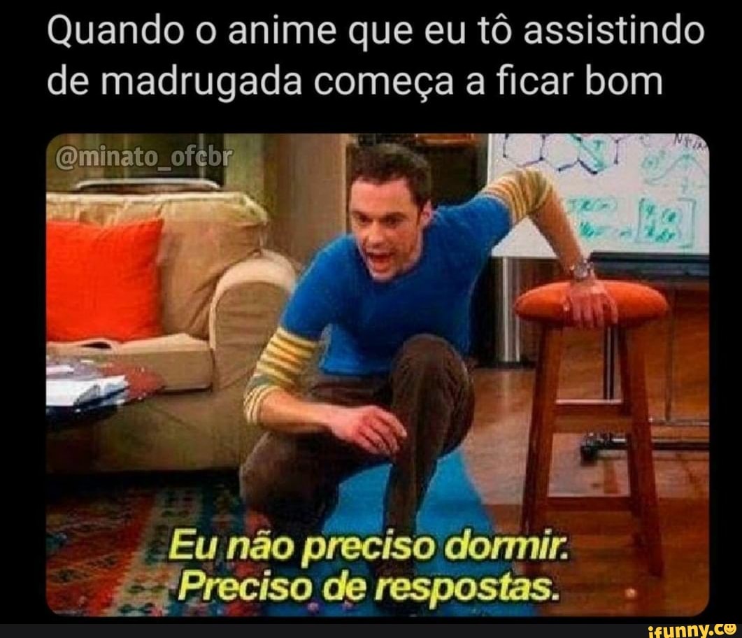 Quando o anime que eu tô assistindo
de madrugada começa a ficar bom