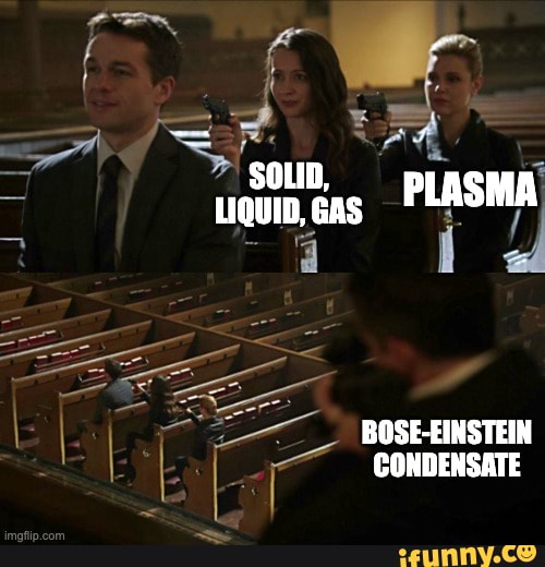 SOLID, LIQUID, GAS PLASMA BOSEEINSTEIN CONDENSATE iFunny