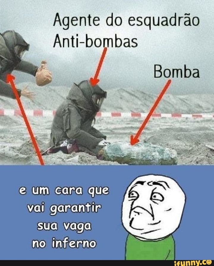 Agente do esquadrão
Anti-bombas
e um carai que
vai garantir
sua vaga
no inferno