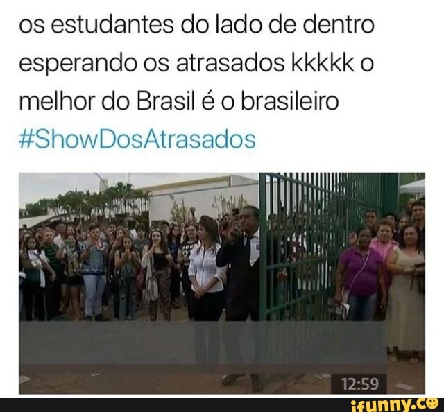 os estudantes do lado de dentro esperando os atrasados kkkkk o melhor do Brasil é o brasileiro
Do asados