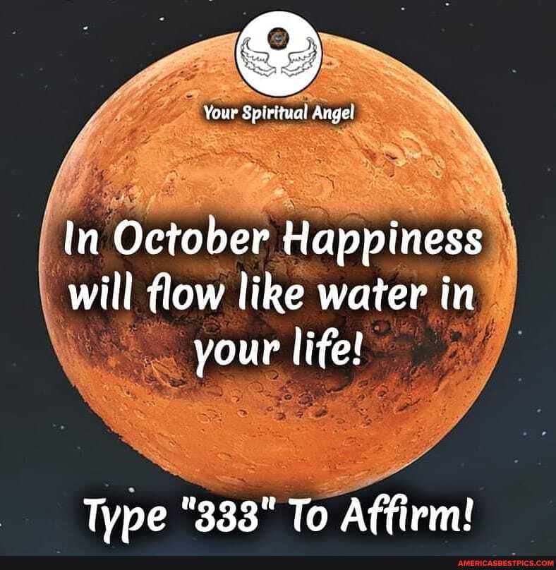 Your Spiritual Angel
In October Happiness will flow like water in your life!
Type "333" To Affirm!