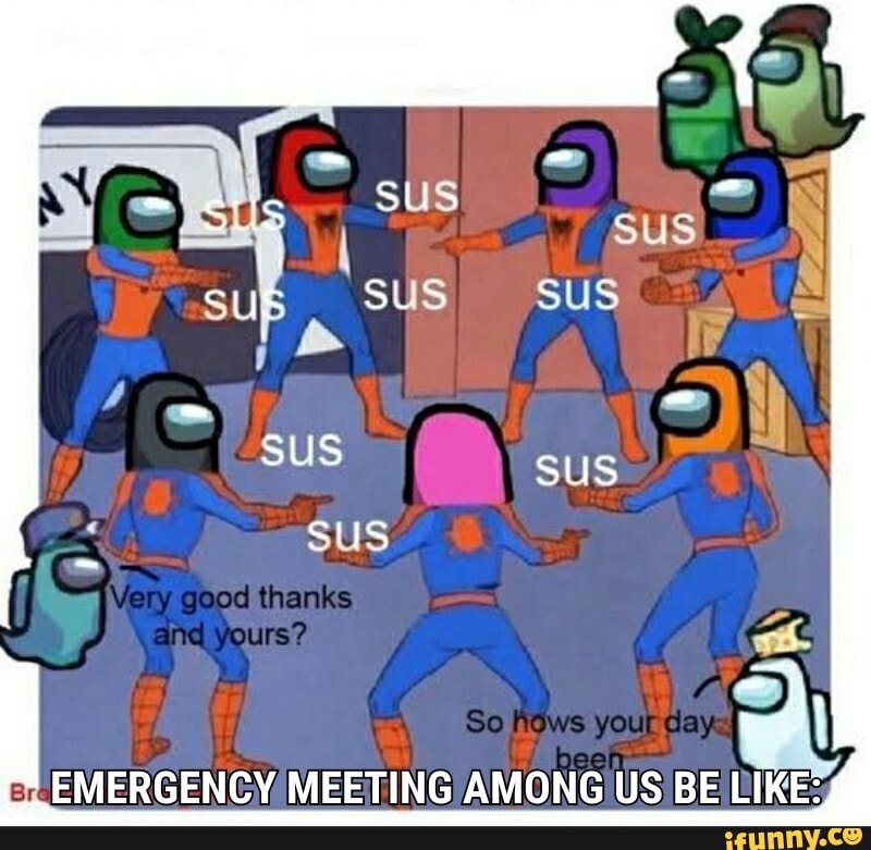 good) thanks
yours?
So hews your day I
EMERGENCY MEETING AMONG US BE LIKE: