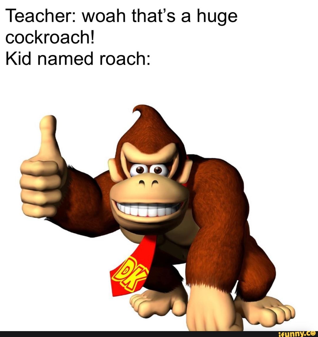 Teacher: woah that's a huge cockroach! Kid named roach: - iFunny