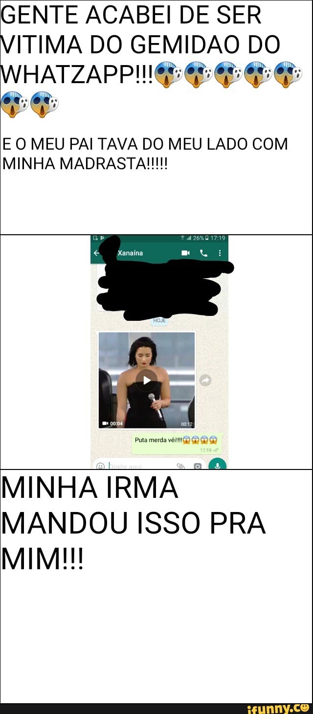 GENTE ACABEI DE SER
VITIMA DO GEMIDAO DO
Ng
E O MEU PAI TAVA DO MEU LADO COM
MINHA IRMA
MANDOU ISSO PRA
