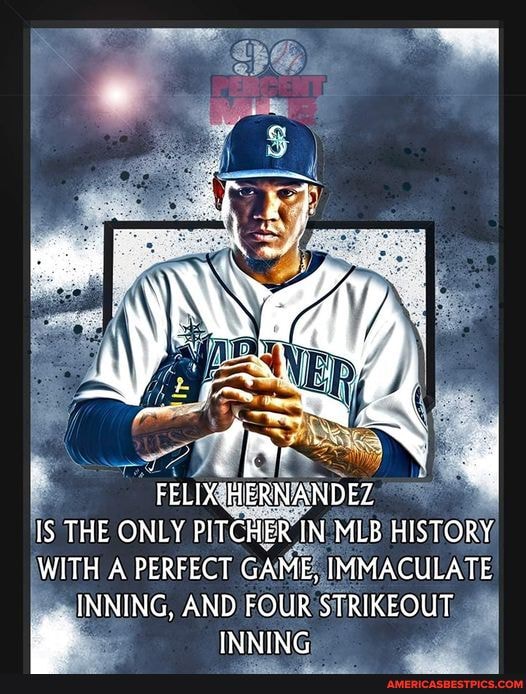 "FELIX HERNANDEZ IS THE ONLY PITCHER IN MLB HISTORY WITH A PERFECT GAME