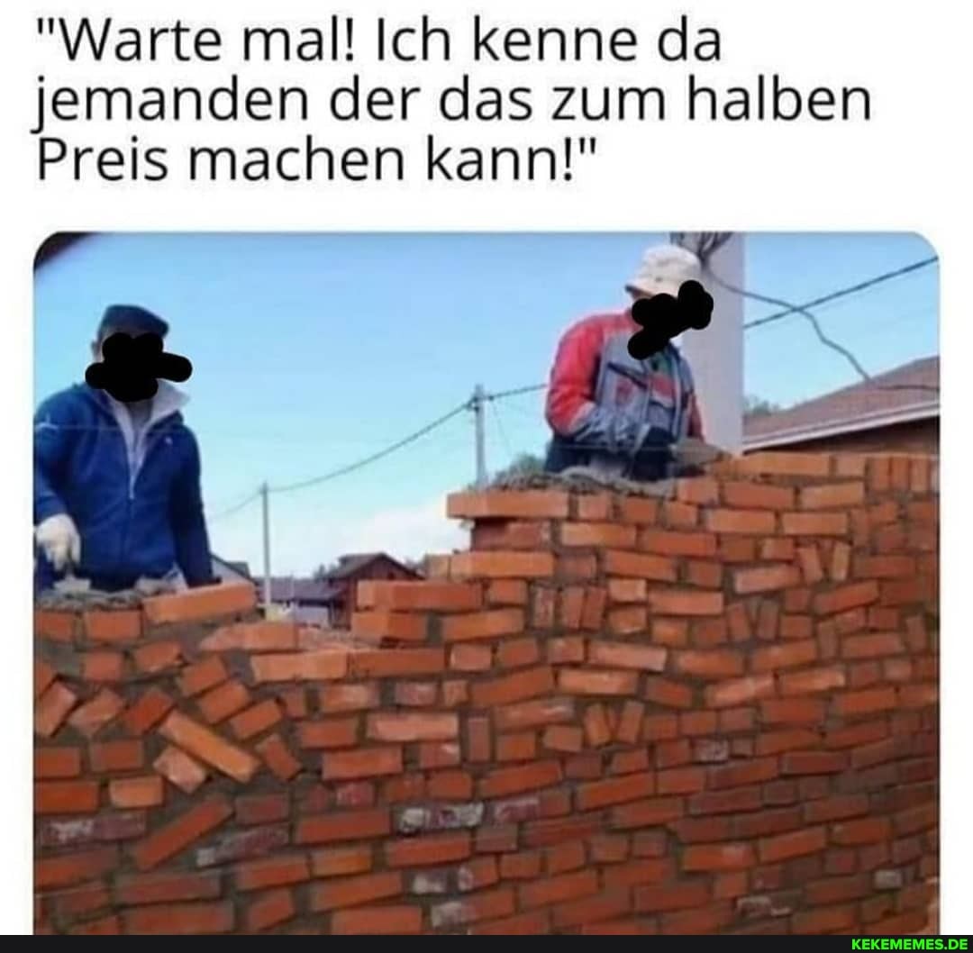 "Warte mal! Ich kenne da jemanden der das zum halben
Preis machen kann!"