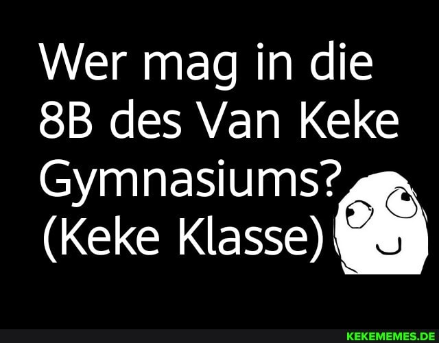 Wer mag in die des Van Keke
Gymnasiums?
(Keke Klasse)