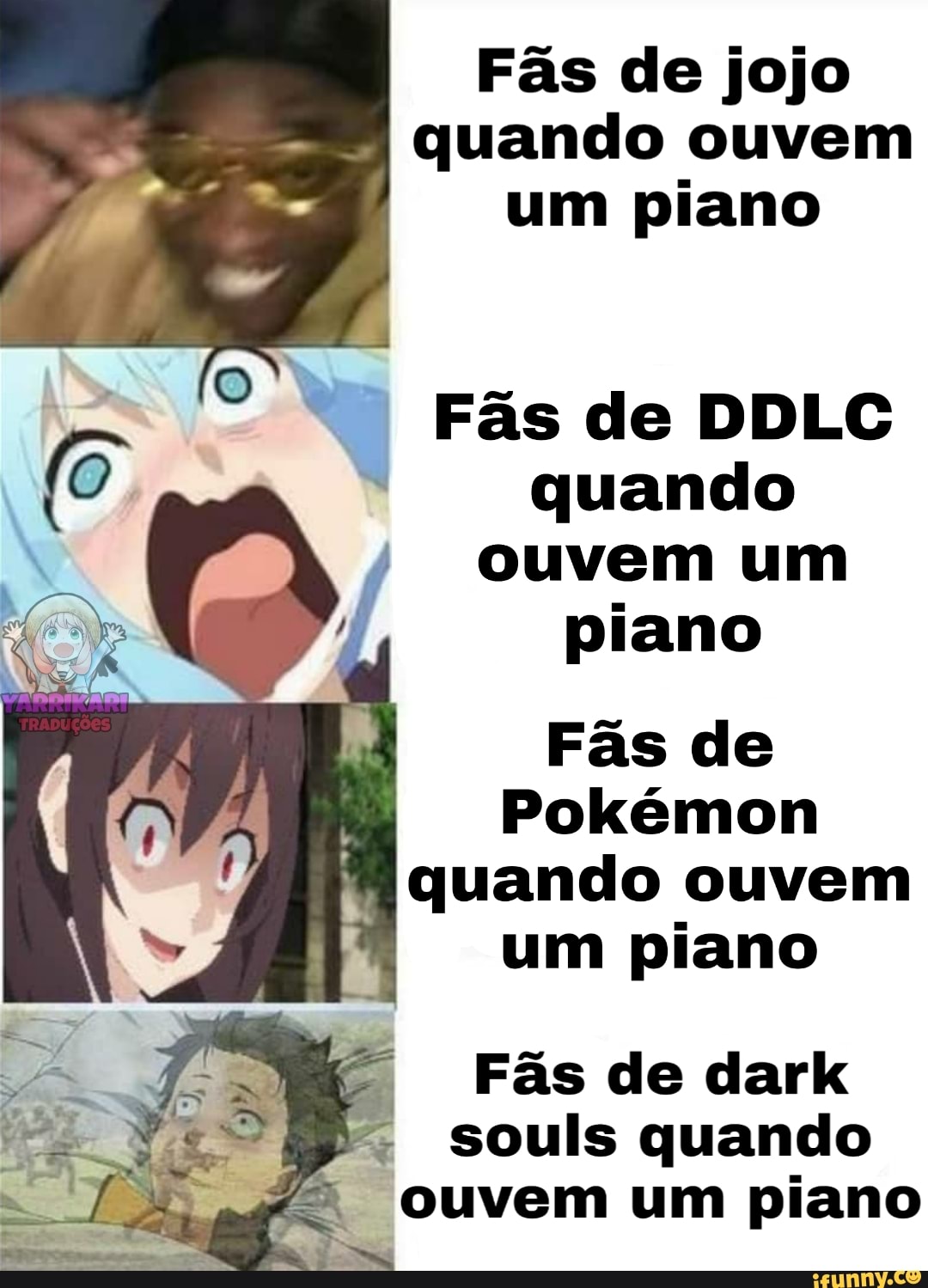 Fãs de jojo
quando ouvem
um piano
Fãs de DDLC
quando
ouvem um
piano
Fãs de
Pokémon
R quando ouvem
um piano souls quando ouvem um piano