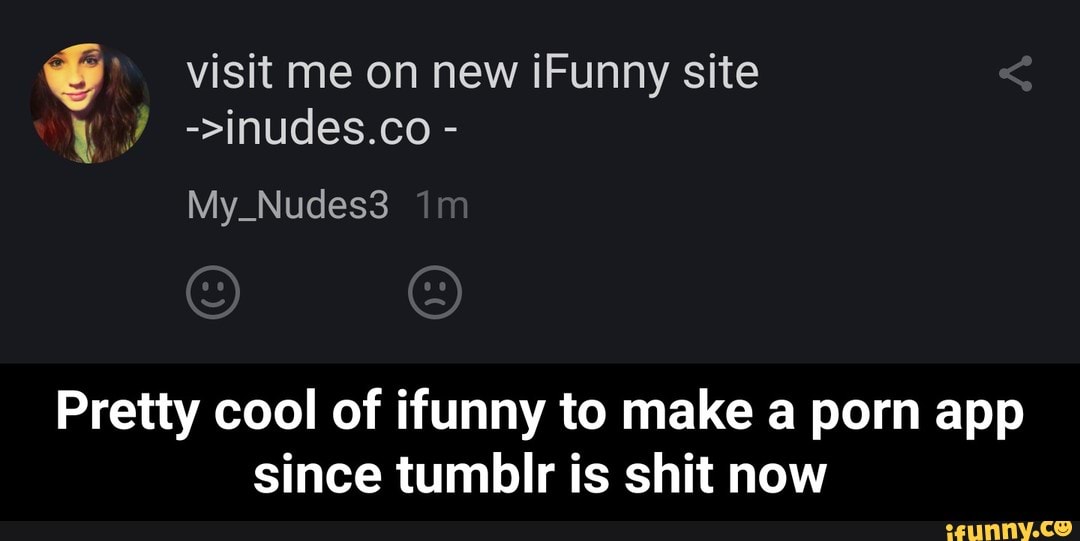 Ifunny Porn - Pretty cool of ifunny to make a porn app since tumblr is ...