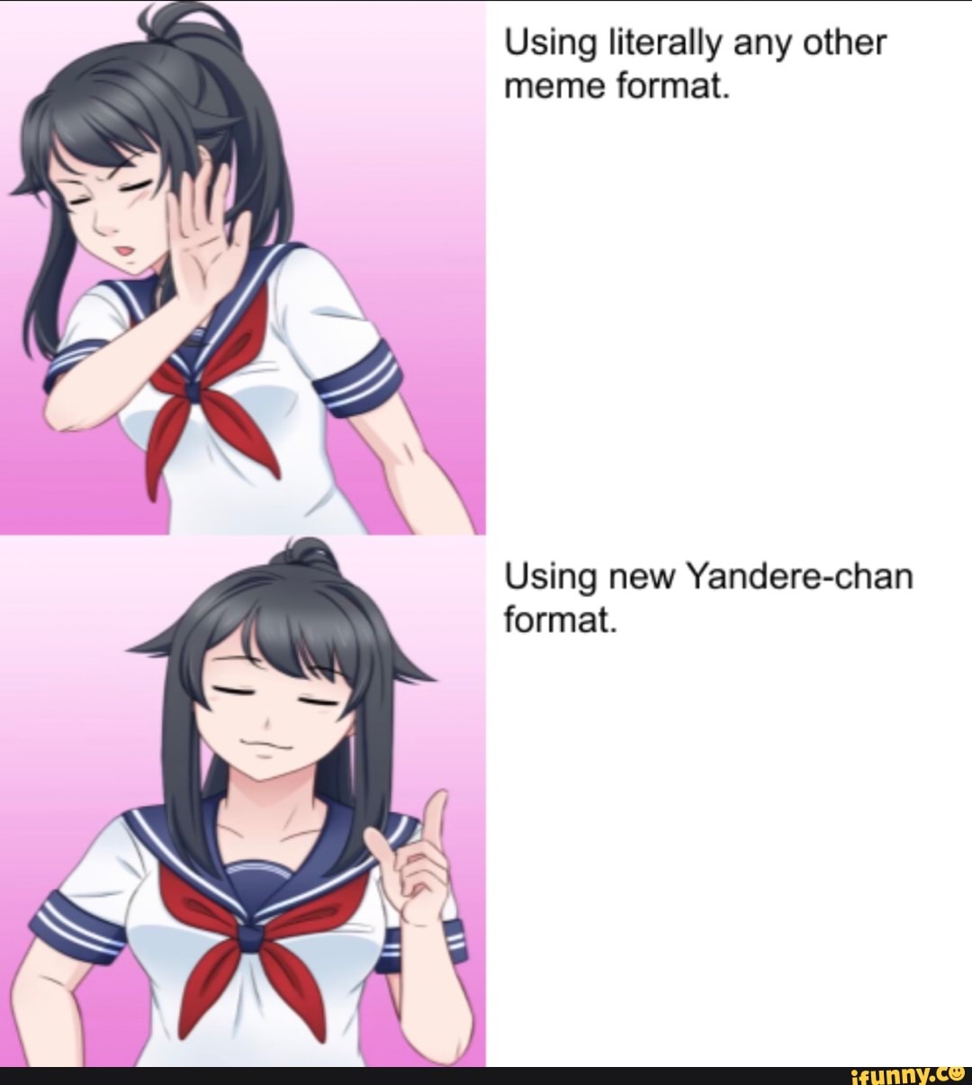 Using literally any other meme format. Using new Yandere-chan format ...